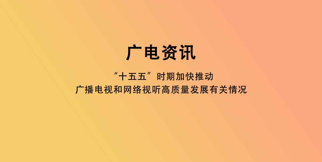 “十五五”时期加快推动广播电视和网络视听高质量发展有关情况