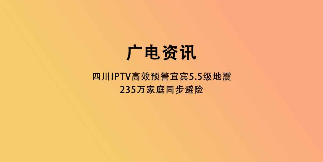 四川IPTV高效预警宜宾5.5级地震 235万家庭同步避险