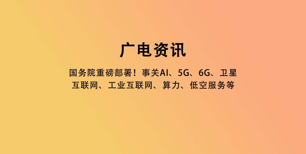 国务院重磅部署！事关AI、5G、6G、卫星互联网、工业互联网、算力、低空服务等