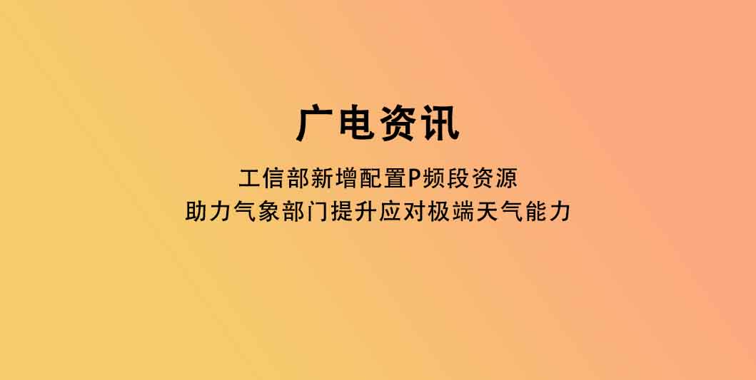 工信部新增配置P频段资源 助力气象部门提升应对极端天气能力