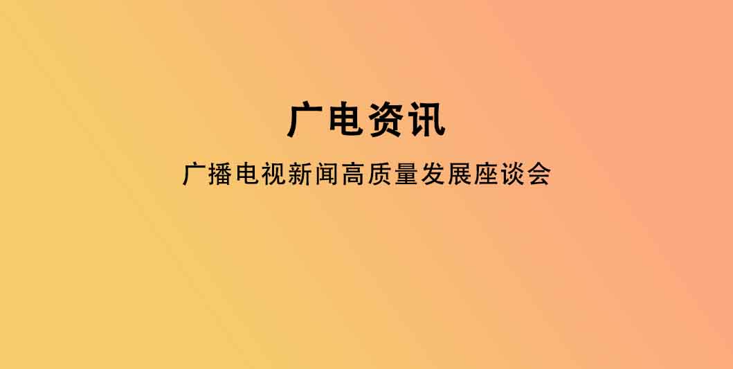 广播电视新闻高质量发展座谈会