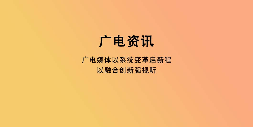 广电媒体以系统变革启新程、以融合创新强视听