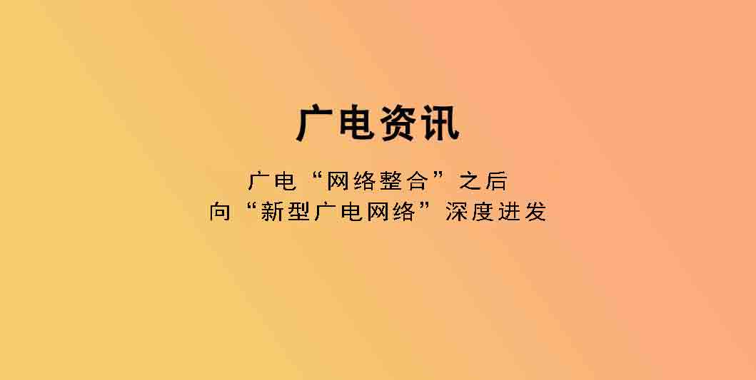 广电“网络整合”之后，向“新型广电网络”深度进发