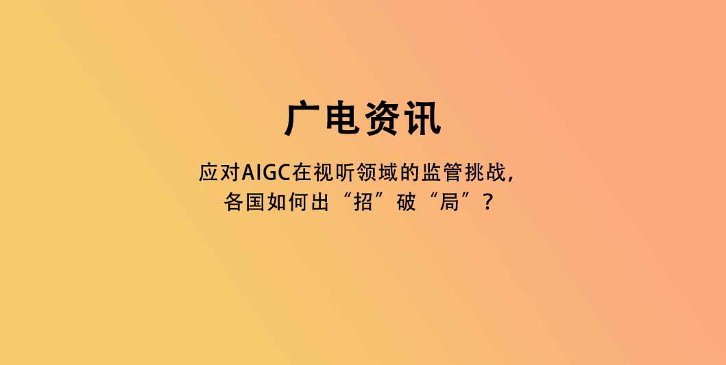 应对AIGC在视听领域的监管挑战，各国如何出“招”破“局”？