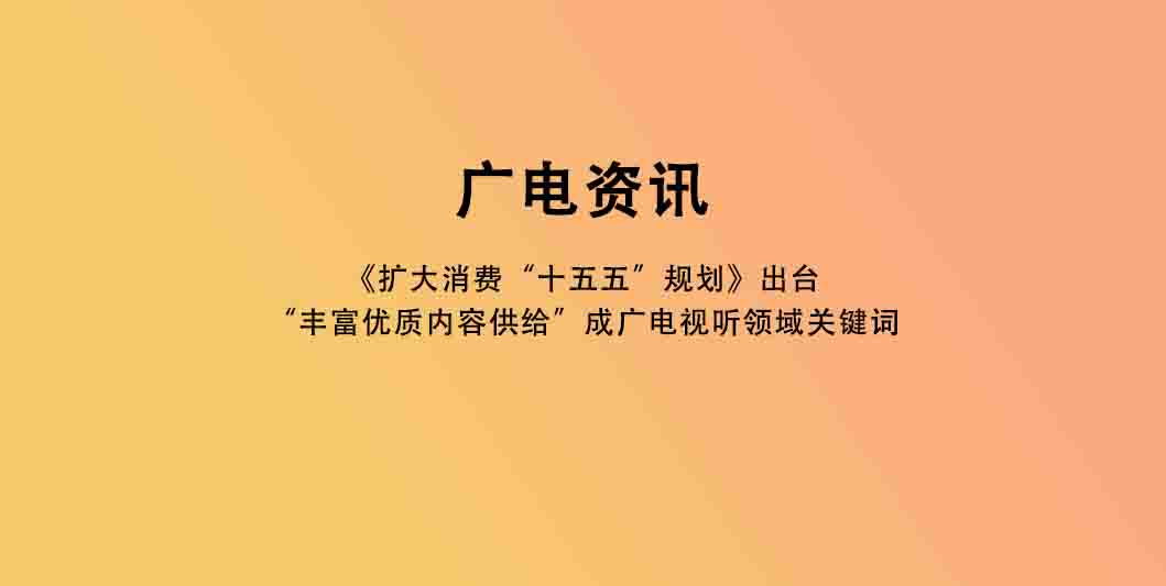 《扩大消费“十五五”规划》出台，“丰富优质内容供给”成广电视听领域关键词
