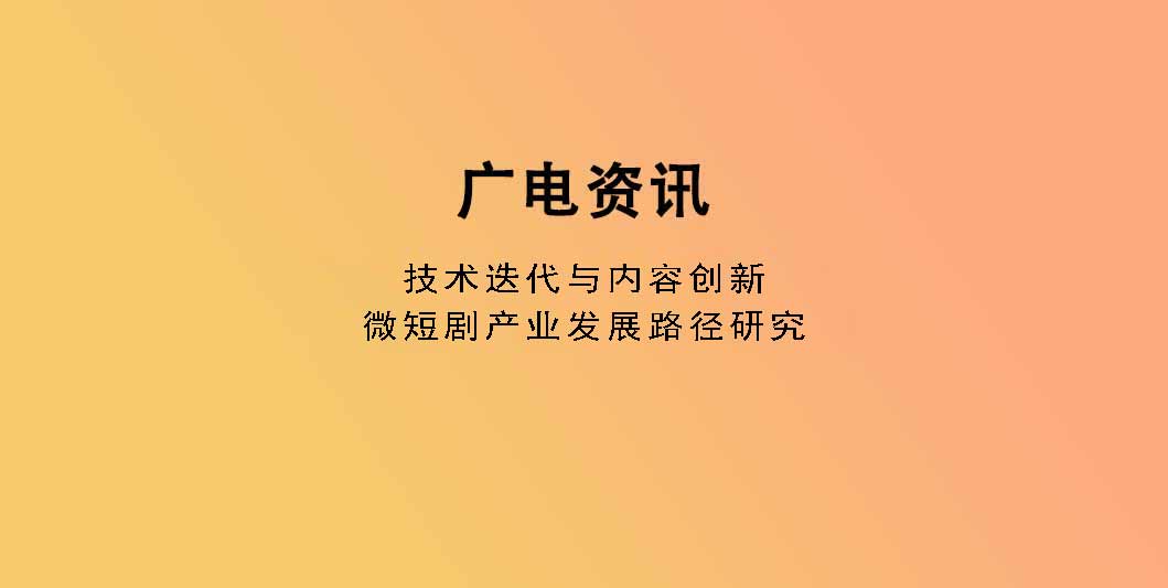 技术迭代与内容创新：微短剧产业发展路径研究
