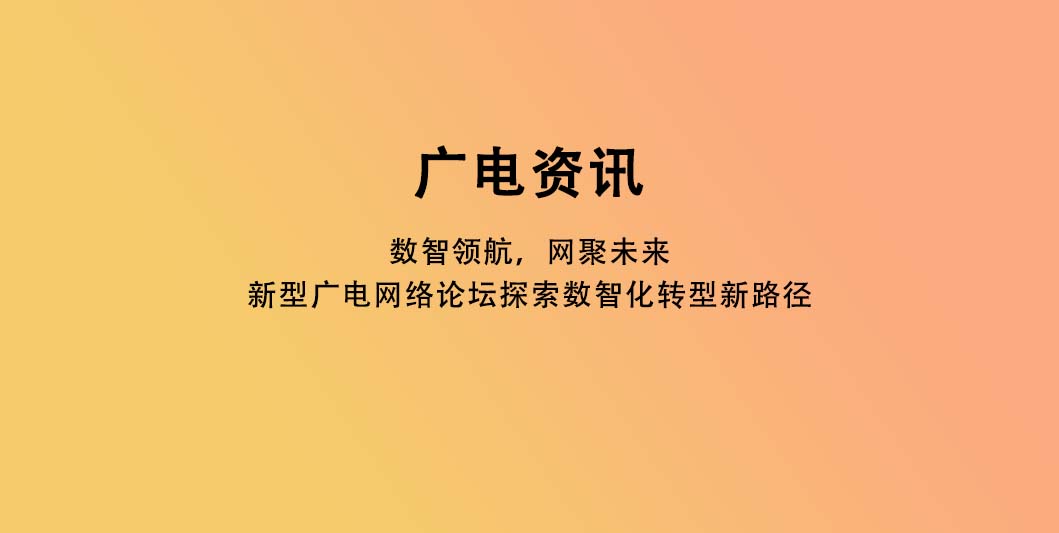 数智领航，网聚未来：新型广电网络论坛探索数智化转型新路径