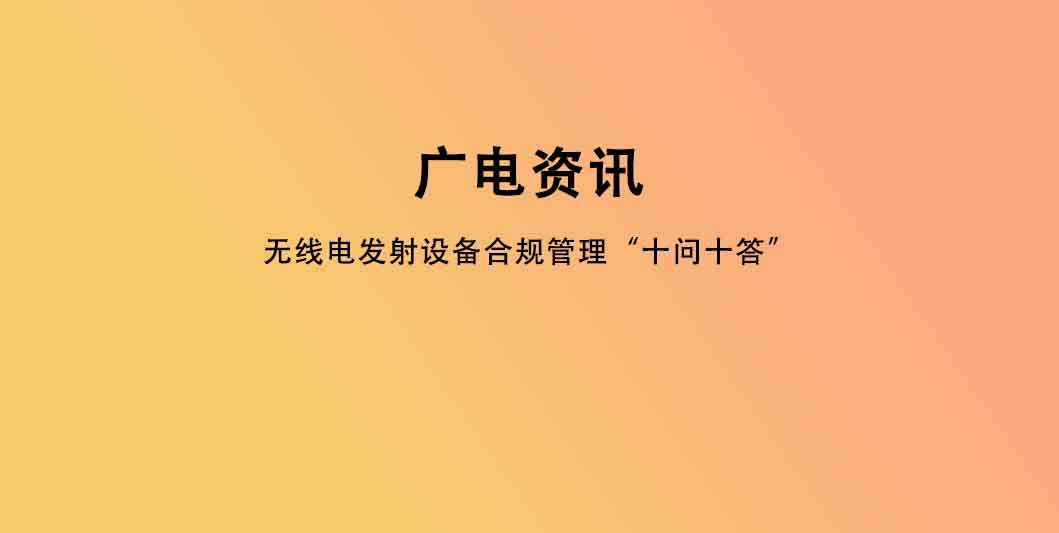 无线电发射设备合规管理“十问十答”