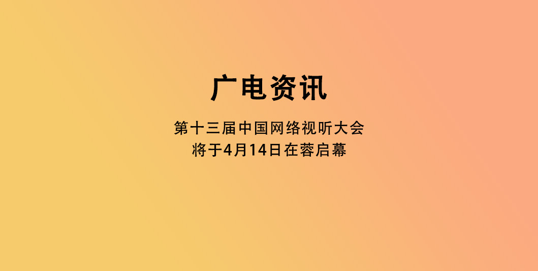 第十三届中国网络视听大会将于4月14日在蓉启幕