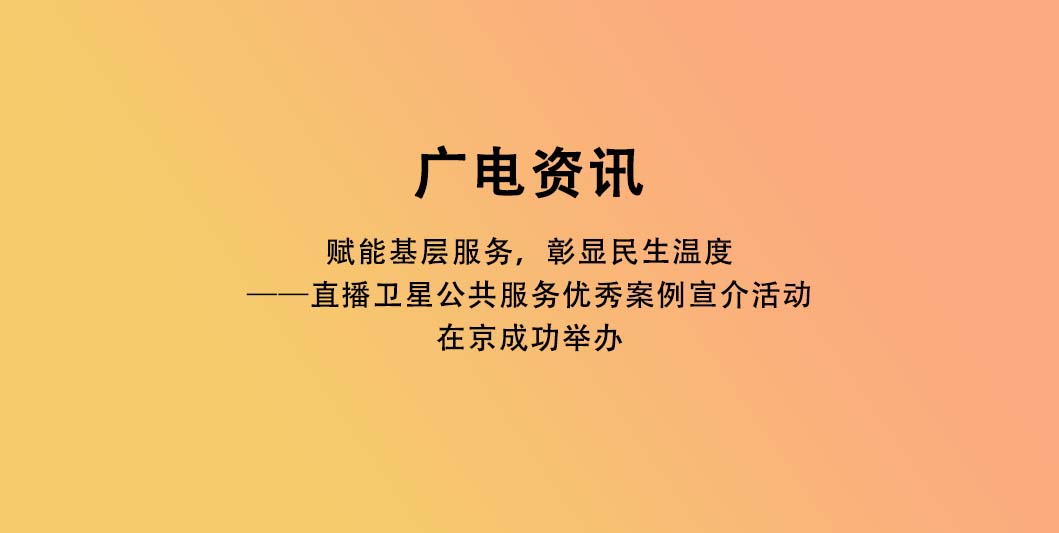赋能基层服务，彰显民生温度——直播卫星公共服务优秀案例宣介活动在京成功举办