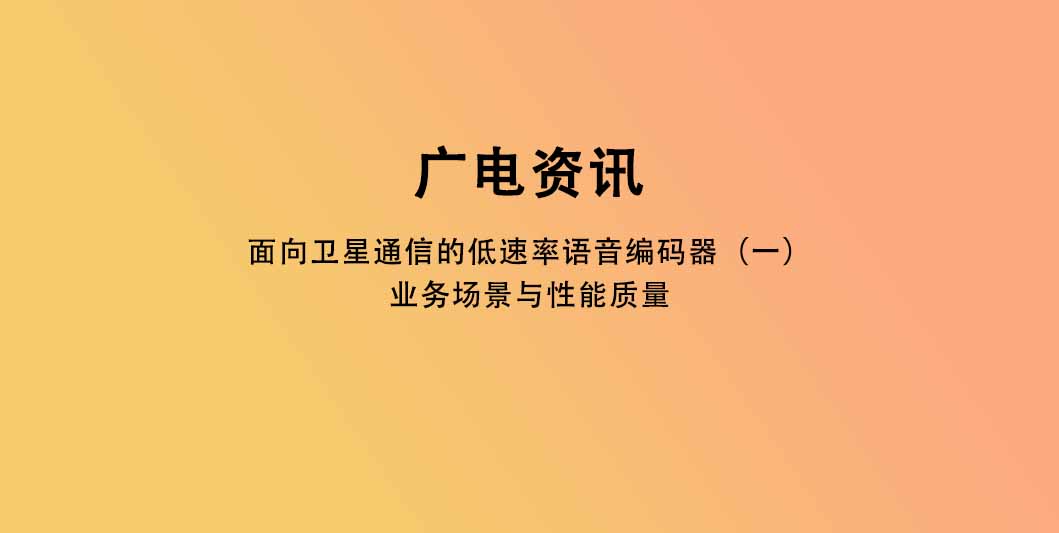 面向卫星通信的低速率语音编码器（一）：业务场景与性能质量
