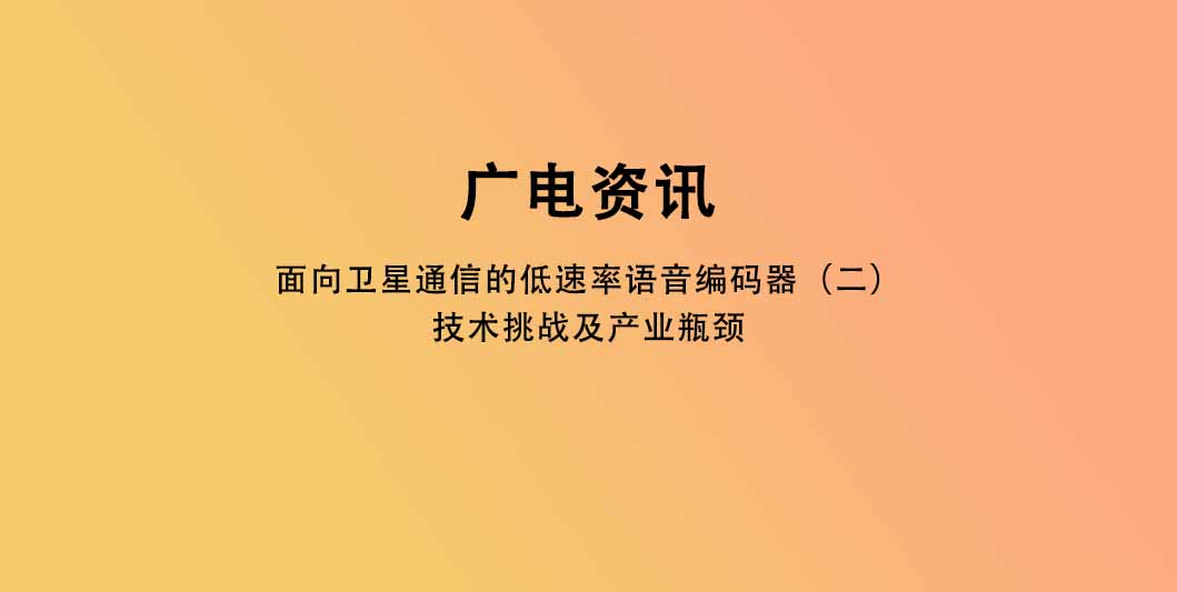 面向卫星通信的低速率语音编码器（二）：技术挑战及产业瓶颈