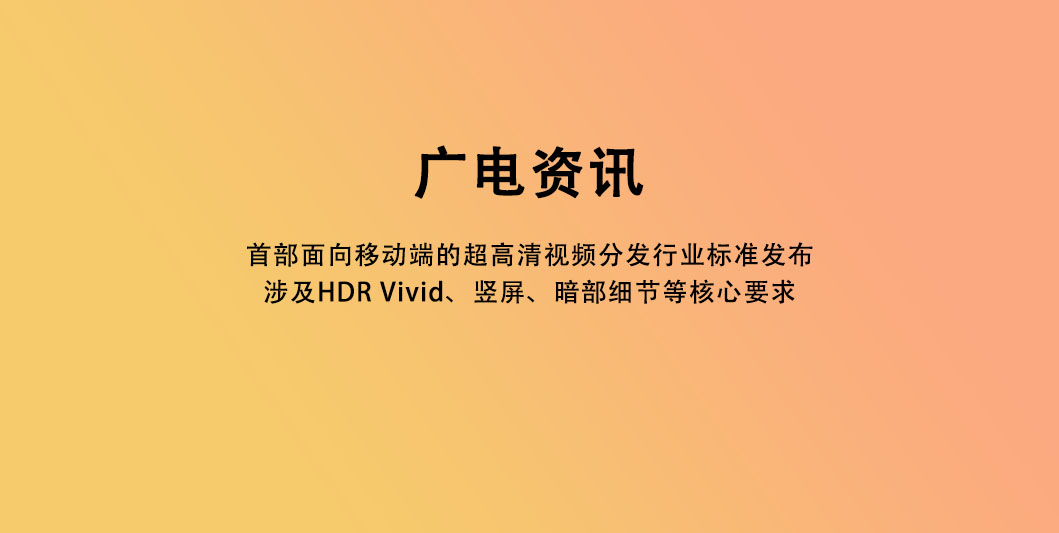 首部面向移动端的超高清视频分发行业标准发布，涉及HDR Vivid、竖屏、暗部细节等核心要求