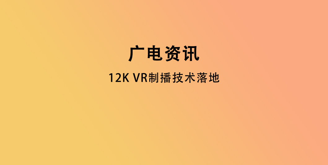 12K VR 制播技术落地，广电视听中长期科技计划项目