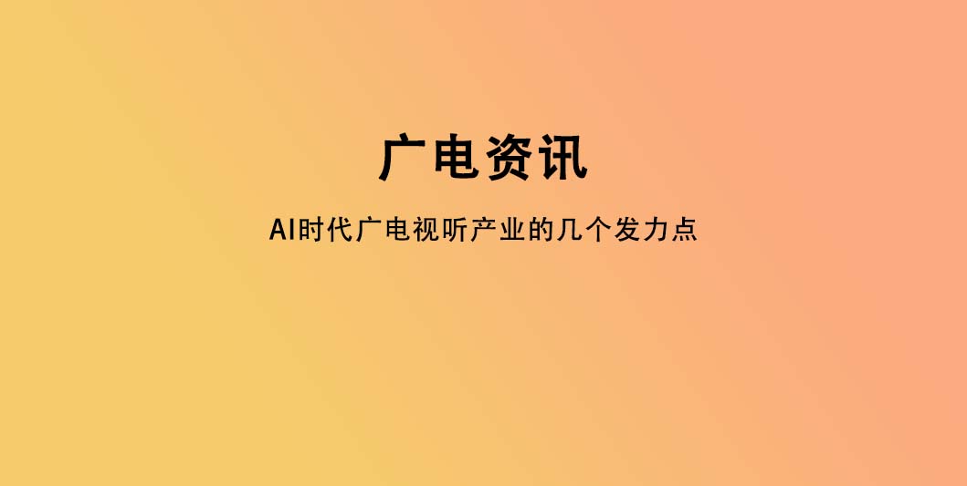 AI时代广电视听产业的几个发力点