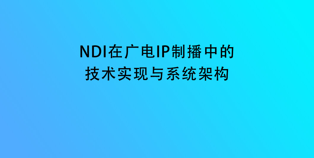 NDI在广电IP制播中的技术实现与系统架构
